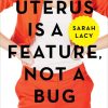 A Uterus Is a Feature, Not a Bug: The Working Woman's Guide to Overthrowing the Patriarchy