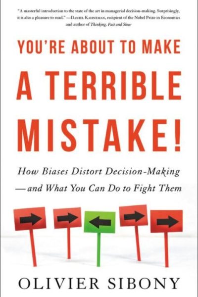 You're About to Make a Terrible Mistake: How Biases Distort Decision-Making and What You Can Do to Fight Them