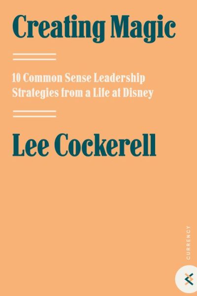 Creating Magic: 10 Common Sense Leadership Strategies from a Life at Disney
