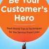 Be Your Customer's Hero: Real-World Tips and   Techniques for the Service Front Lines