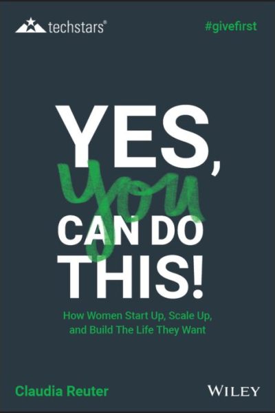 Yes, You Can Do This! How Women Start Up, Scale Up, and Build The Life They Want