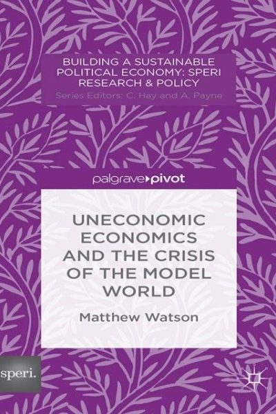 Uneconomic Economics and the Crisis of the Model World