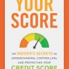 Your Score: An Insider's Secrets to Understanding, Controlling, and Protecting Your Credit Score