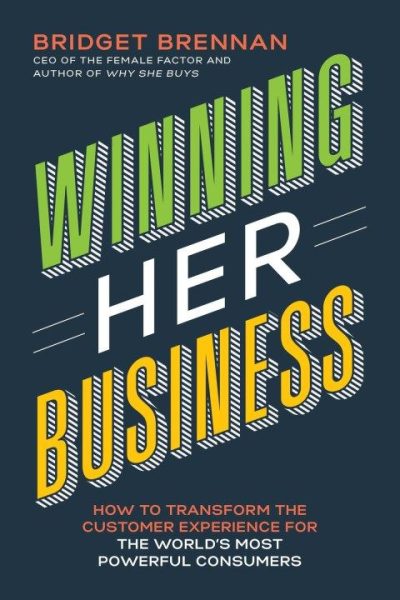 Winning Her Business: How to Transform the Customer Experience for the World’s Most Powerful Consumers