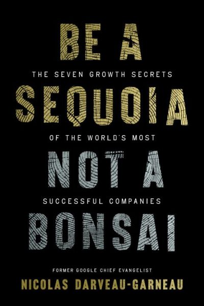 Be a Sequoia, Not a Bonsai: The Seven Growth Secrets of the World’s Most Successful Companies