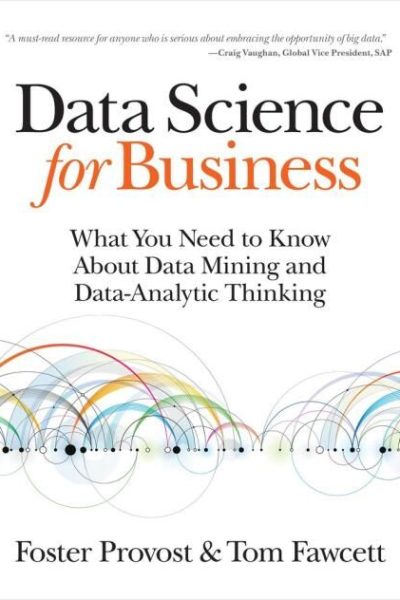 Data Science for Business: What You Need to Know about Data Mining and Data-Analytic Thinking