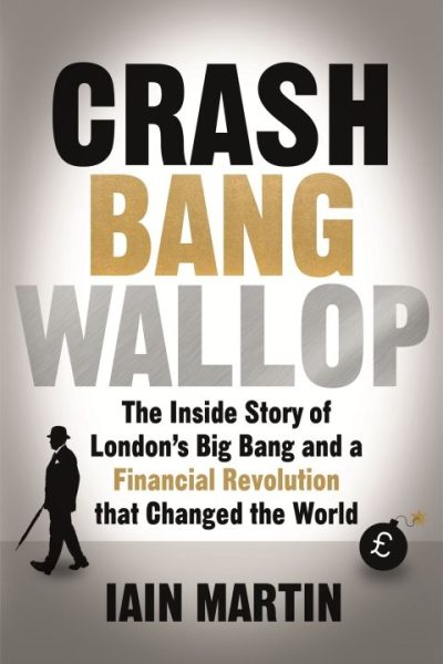 Crash Bang Wallop: The Inside Story of London's Big Bang and a Financial Revolution that Changed the World
