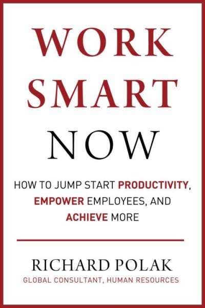 Work Smart Now: How to Jump Start Productivity, Empower Employees, and Achieve More