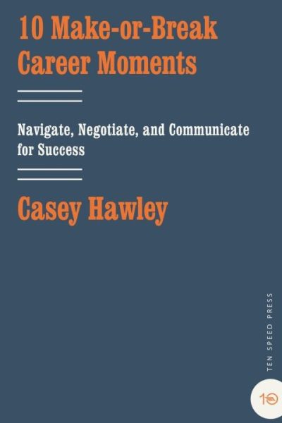 10 Make-or-Break Career Moments: Navigate, Negotiate, and Communicate for Success