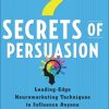 7 Secrets of Persuasion: Leading-Edge Neuromarketing Techniques to Influence Anyone