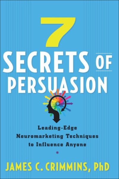 7 Secrets of Persuasion: Leading-Edge Neuromarketing Techniques to Influence Anyone