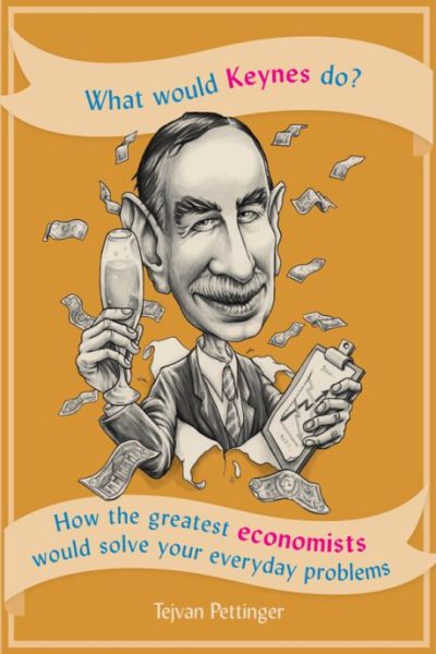 What Would Keynes Do?: How the greatest economists would solve your everyday problems