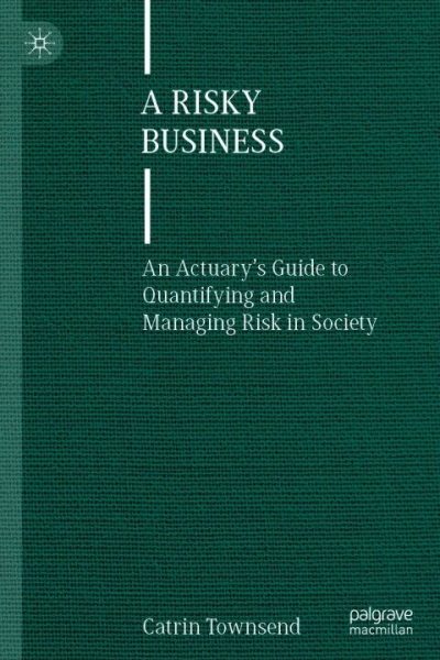 A Risky Business: An Actuary’s Guide to Quantifying and Managing Risk in Society