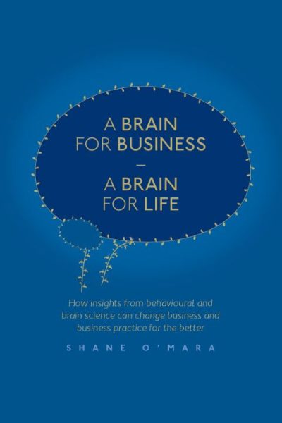 A Brain for Business – A Brain for Life: How insights from behavioural and brain science can change business and business practice for the better