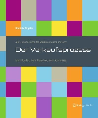 Alles, was Sie über das Verkaufen wissen müssen: Der Verkaufsprozess: Mehr Kunden, mehr Know-how, mehr Abschlüsse