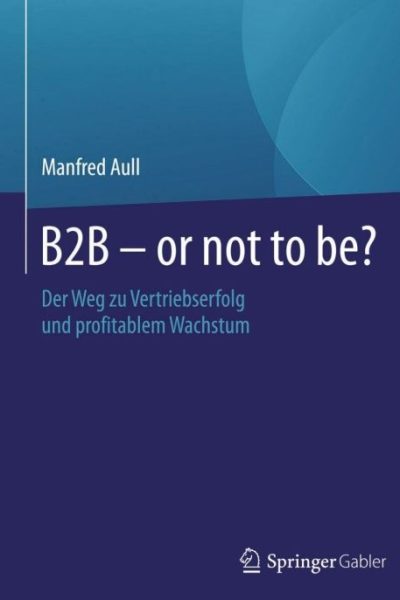 B2B - or not to be?: Der Weg zu Vertriebserfolg und profitablem Wachstum
