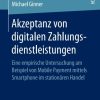 Akzeptanz von digitalen Zahlungsdienstleistungen: Eine empirische Untersuchung am Beispiel von Mobile Payment mittels Smartphone im stationären Handel