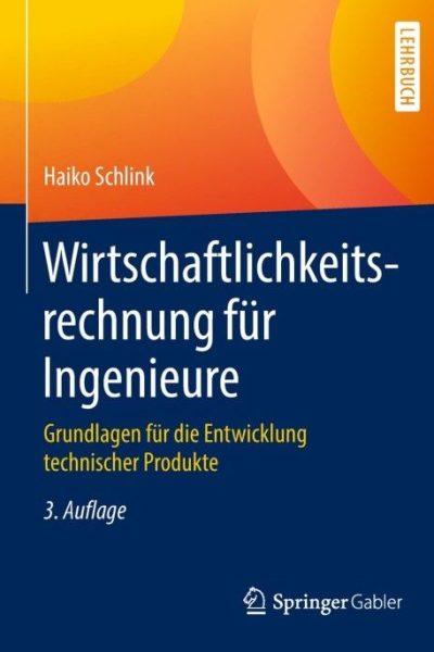 Wirtschaftlichkeitsrechnung für Ingenieure: Grundlagen für die Entwicklung technischer Produkte