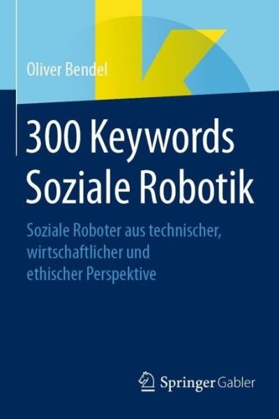 300 Keywords Soziale Robotik: Soziale Roboter aus technischer, wirtschaftlicher und ethischer Perspektive