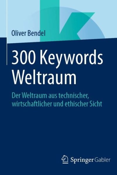 300 Keywords Weltraum: Der Weltraum aus technischer, wirtschaftlicher und ethischer Sicht