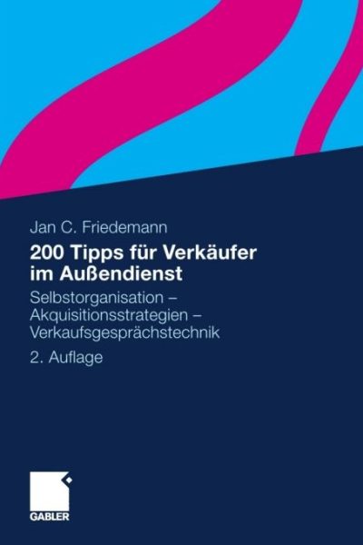 200 Tipps für Verkäufer im Außendienst: Selbstorganisation - Akquisitionsstrategien - Verkaufsgesprächstechnik