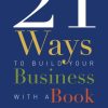 21 Ways To Build Your Business With A Book: Secrets To Dramatically Grow Your Income, Credibility, and Celebrity-Power By Being An Author