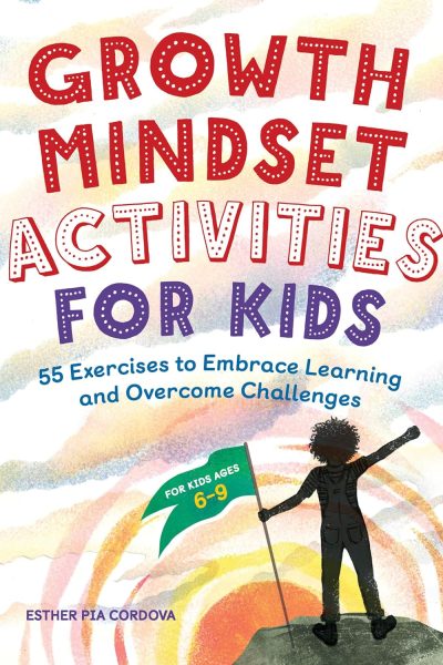 Growth Mindset Activities for Kids: 55 Exercises to Embrace Learning and Overcome Challenges
