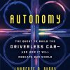 Autonomy: The Quest to Build the Driverless Car—And How It Will Reshape Our World