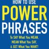 How to Use Power Phrases to Say What You Mean, Mean What You Say, & Get What You Want