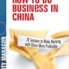 How to Do Business in China: 24 Lessons to Make Working in China More Profitable