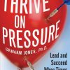 Thrive on Pressure: Lead and Succeed When Times Get Tough