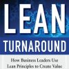 The Lean Turnaround:  How Business Leaders  Use Lean Principles to Create Value and Transform Their Company