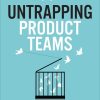 Untrapping Product Teams: Simplify the Complexity of Creating Digital Products