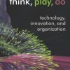 Think, Play, Do: Technology, Innovation, and Organization