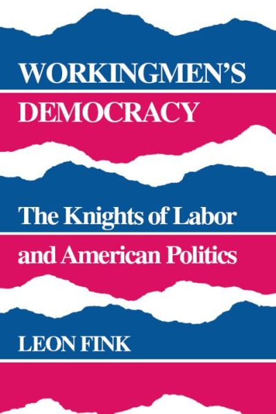 Workingmen's Democracy: The Knights of Labor and American Politics