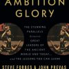 Power Ambition Glory: The Stunning Parallels between Great Leaders of the Ancient World and Today . . . and the Lessons You Can Learn
