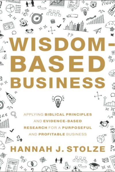 Wisdom-Based Business: Applying Biblical Principles and Evidence-Based Research for a Purposeful and Profitable Business