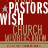 What Pastors Wish Church Members Knew: Helping People Understand and Appreciate Their Leaders