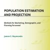 Population Estimation and Projection: Methods for Marketing, Demographic, and Planning Professionals