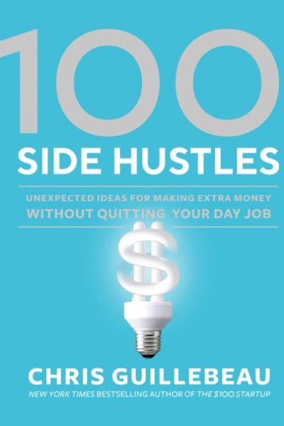 100 Side Hustles: Unexpected Ideas for Making Extra Money Without Quitting Your Day Job