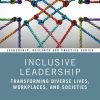 Inclusive Leadership: Transforming Diverse Lives, Workplaces, and Societies