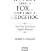 Invest Like a Fox... Not Like a Hedgehog: How You Can Earn Higher Returns With Less Risk