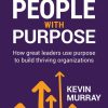 People with Purpose: How Great Leaders Use Purpose to Build Thriving Organizations