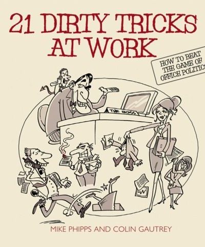 21 Dirty Tricks at Work: How to Beat the Game of Office Politics