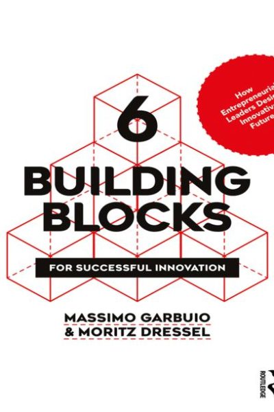 6 Building Blocks for Successful Innovation: How Entrepreneurial Leaders Design Innovative Futures