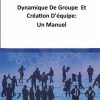 Dynamique De Groupe  Et Création D'équipe:  Un Manuel