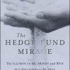The Hedge Fund Mirage: The Illusion of Big Money and Why It's Too Good to Be True