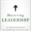 Mastering Leadership: An Integrated Framework for Breakthrough Performance and Extraordinary Business Results