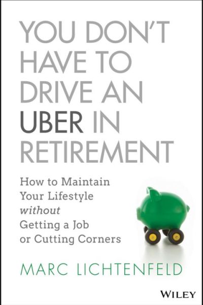 You Don't Have to Drive an Uber in Retirement: How to Maintain Your Lifestyle without Getting a Job or Cutting Corners