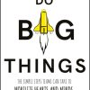 Do Big Things: The Simple Steps Teams Can Take to Mobilize Hearts and Minds, and Make an Epic Impact
